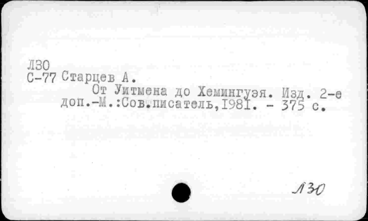 ﻿лзо
С-77 Старцев А.
От Уитмена до Хемингуэя. Изд. 2-е доп.-М.:Сов.писатель,1981. - 375 с.